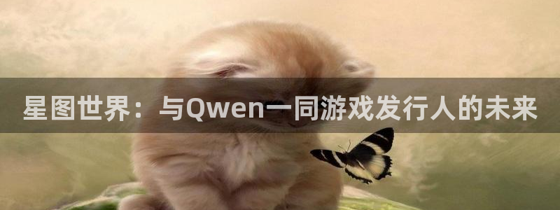 pp电子官网平台代理条件：星图世界：与Qwen一同游戏发行人的未来